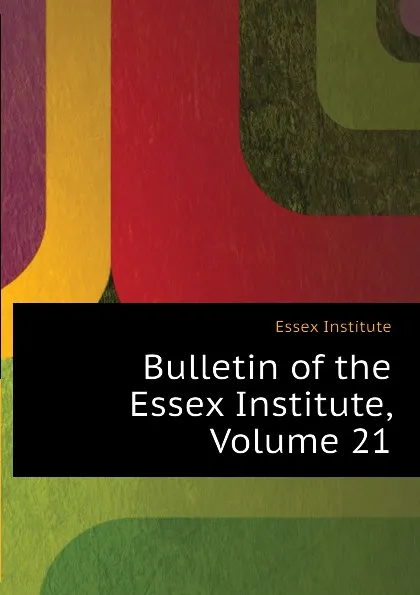 Обложка книги Bulletin of the Essex Institute, Volume 21, Essex Institute