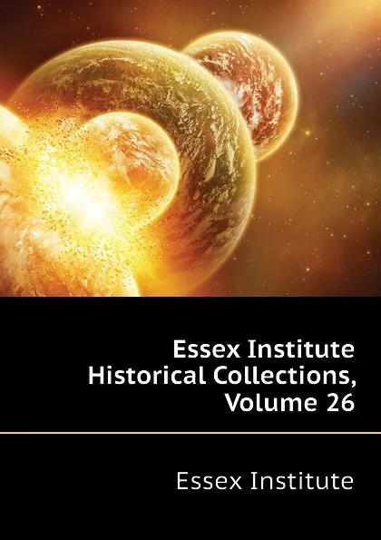 Обложка книги Essex Institute Historical Collections, Volume 26, Essex Institute