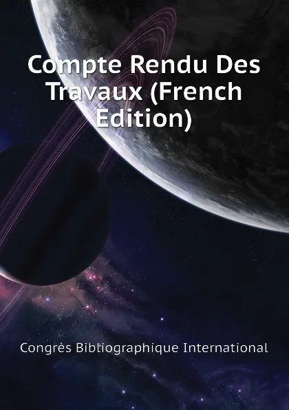 Обложка книги Compte Rendu Des Travaux (French Edition), Congrès Bibliographique International