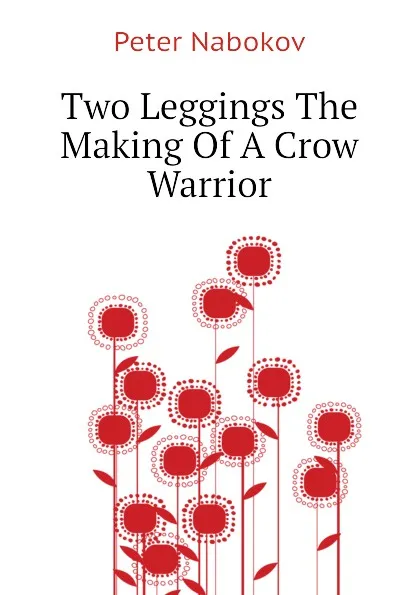 Обложка книги Two Leggings The Making Of A Crow Warrior, Peter Nabokov