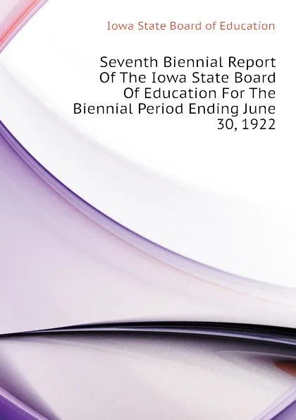 Обложка книги Seventh Biennial Report Of The Iowa State Board Of Education For The Biennial Period Ending June 30, 1922, Iowa State Board of Education