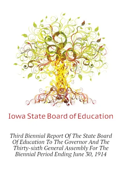 Обложка книги Third Biennial Report Of The State Board Of Education To The Governor And The Thirty-sixth General Assembly For The Biennial Period Ending June 30, 1914, Iowa State Board of Education