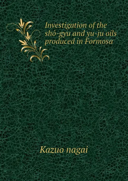 Обложка книги Investigation of the sho-gyu and yu-ju oils produced in Formosa, Kazuo nagai