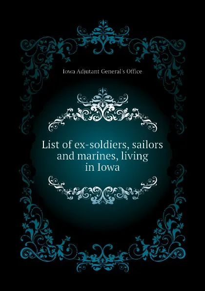 Обложка книги List of ex-soldiers, sailors and marines, living in Iowa, Iowa Adjutant General's Office