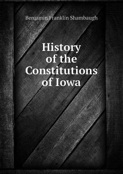 Обложка книги History of the Constitutions of Iowa, Benjamin Franklin Shambaugh