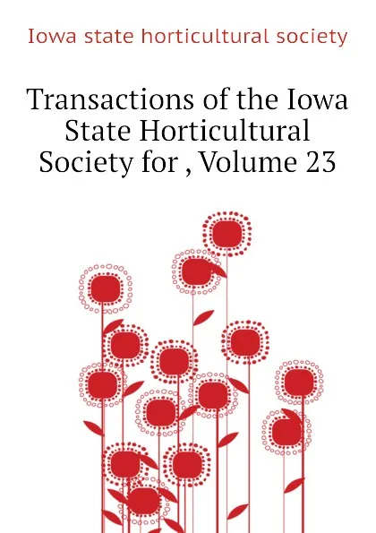 Обложка книги Transactions of the Iowa State Horticultural Society for , Volume 23, Iowa state horticultural society