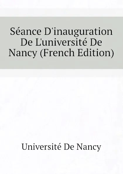 Обложка книги Seance D.inauguration De L.universite De Nancy (French Edition), Université De Nancy