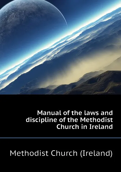 Обложка книги Manual of the laws and discipline of the Methodist Church in Ireland, Methodist Church (Ireland)