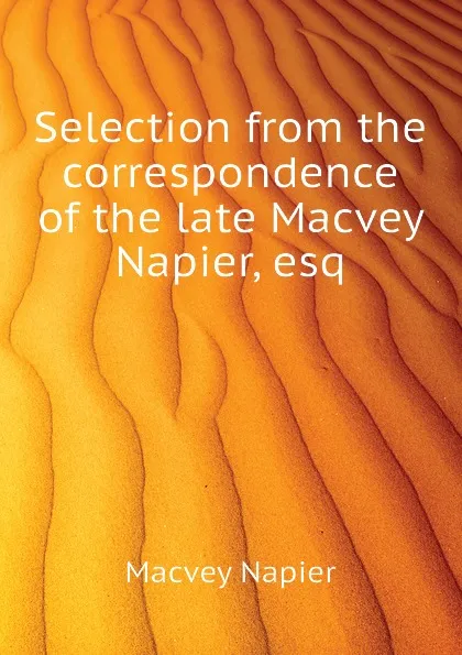 Обложка книги Selection from the correspondence of the late Macvey Napier, esq, Macvey Napier