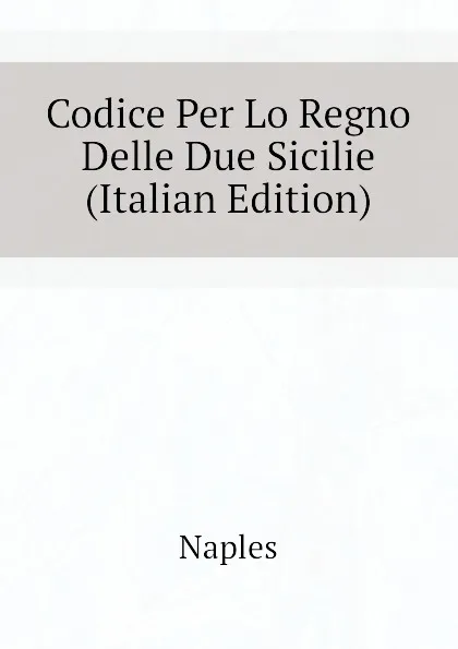 Обложка книги Codice Per Lo Regno Delle Due Sicilie (Italian Edition), Naples