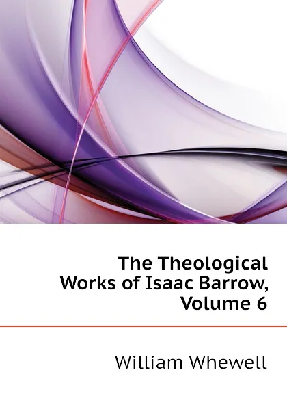 Обложка книги The Theological Works of Isaac Barrow, Volume 6, William Whewell