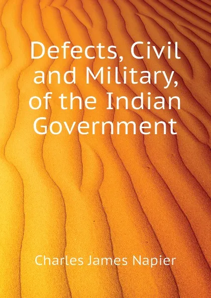 Обложка книги Defects, Civil and Military, of the Indian Government, Charles James Napier