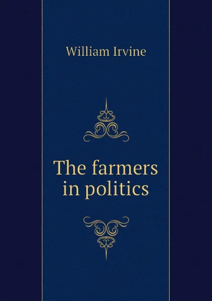 Обложка книги The farmers in politics, William Irvine