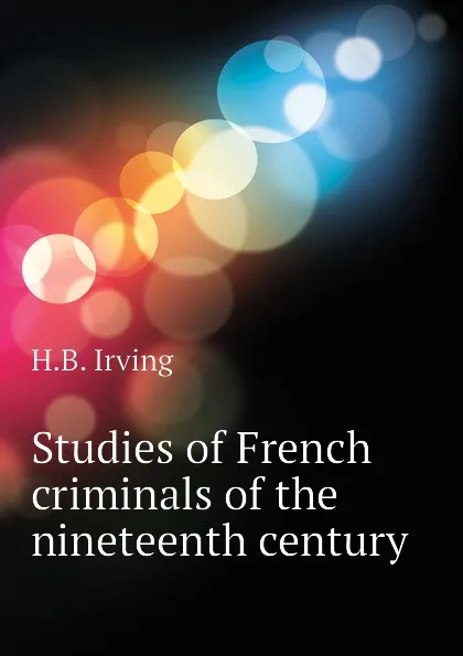 Обложка книги Studies of French criminals of the nineteenth century, H.B. Irving