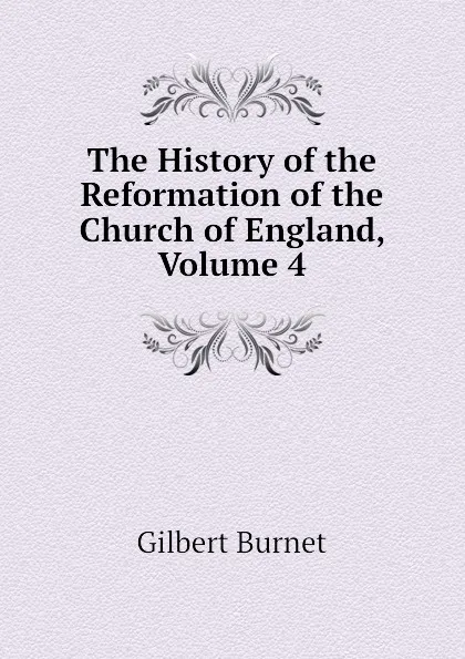 Обложка книги The History of the Reformation of the Church of England, Volume 4, Burnet Gilbert