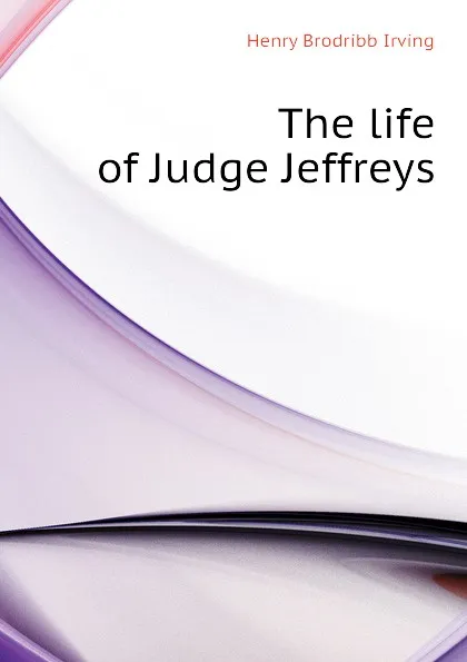 Обложка книги The life of Judge Jeffreys, Henry Brodribb Irving