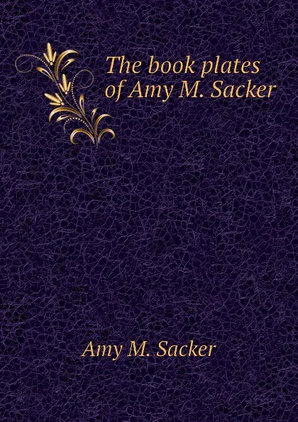 Обложка книги The book plates of Amy M. Sacker, Amy M. Sacker