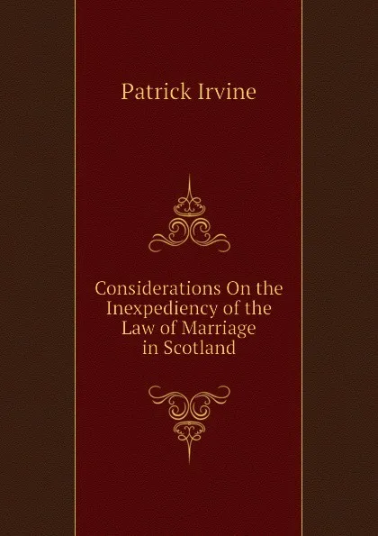 Обложка книги Considerations On the Inexpediency of the Law of Marriage in Scotland, Patrick Irvine