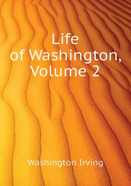 Обложка книги Life of Washington, Volume 2, Washington Irving
