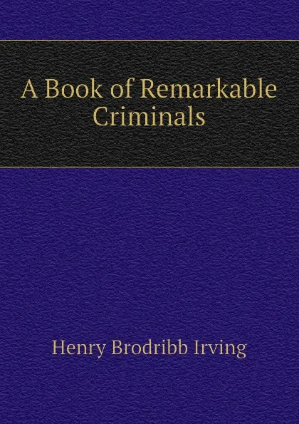 Обложка книги A Book of Remarkable Criminals, Henry Brodribb Irving