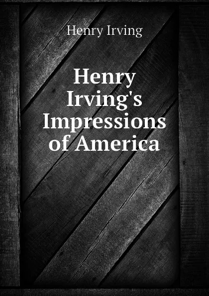 Обложка книги Henry Irving.s Impressions of America, Henry Irving