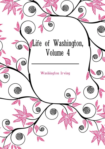 Обложка книги Life of Washington, Volume 4, Washington Irving