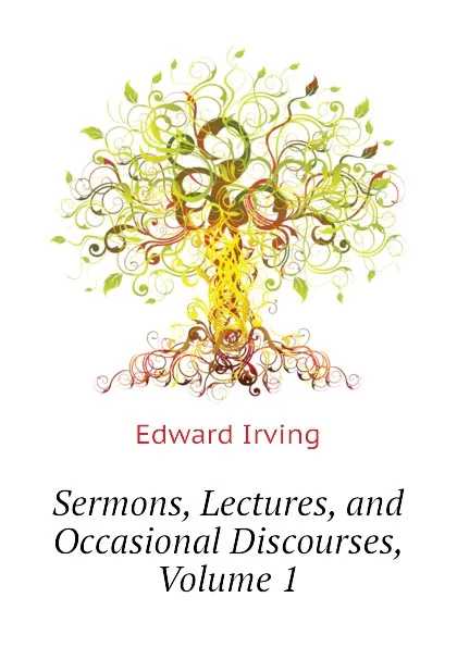 Обложка книги Sermons, Lectures, and Occasional Discourses, Volume 1, Irving Edward