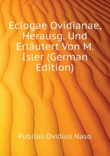 Обложка книги Eclogae Ovidianae, Herausg. Und Erlautert Von M. Isler (German Edition), Publius Ovidius Naso