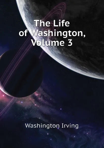 Обложка книги The Life of Washington, Volume 3, Washington Irving