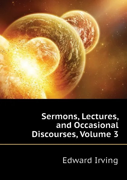 Обложка книги Sermons, Lectures, and Occasional Discourses, Volume 3, Irving Edward