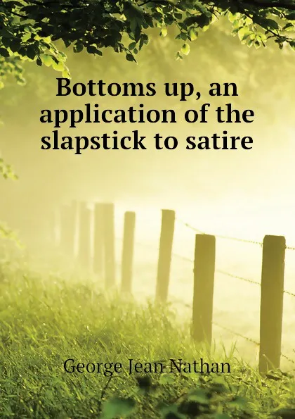 Обложка книги Bottoms up, an application of the slapstick to satire, Nathan George Jean