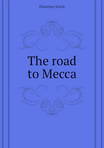 Обложка книги The road to Mecca, Florence Irwin