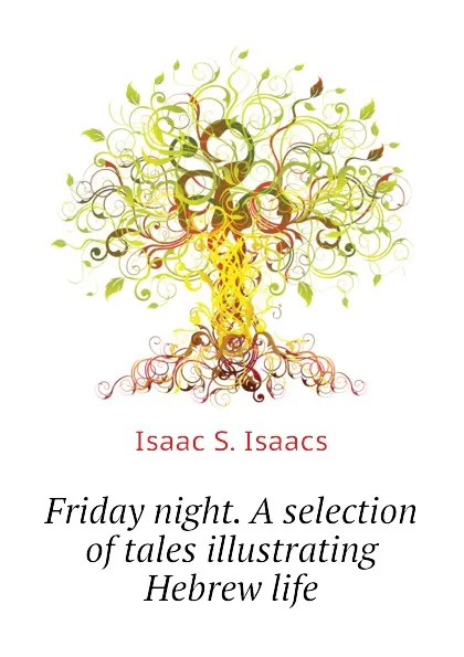 Обложка книги Friday night. A selection of tales illustrating Hebrew life, Isaac S. Isaacs