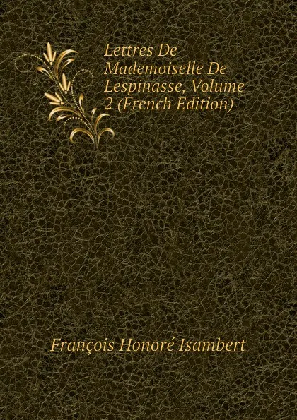 Обложка книги Lettres De Mademoiselle De Lespinasse, Volume 2 (French Edition), François Honoré Isambert