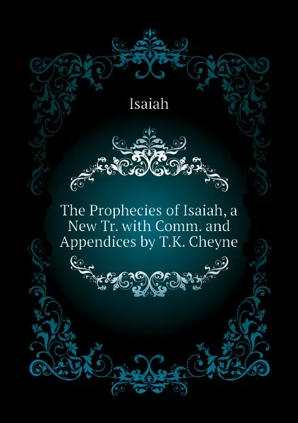 Обложка книги The Prophecies of Isaiah, a New Tr. with Comm. and Appendices by T.K. Cheyne, Isaiah