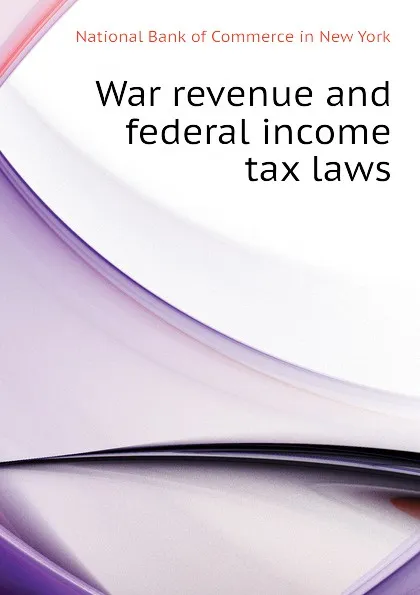 Обложка книги War revenue and federal income tax laws, National Bank of Commerce in New York