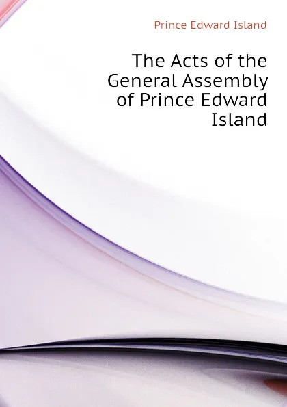 Обложка книги The Acts of the General Assembly of Prince Edward Island, Prince Edward Island