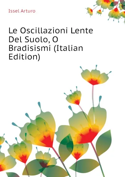 Обложка книги Le Oscillazioni Lente Del Suolo, O Bradisismi (Italian Edition), Issel Arturo