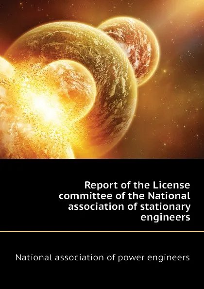 Обложка книги Report of the License committee of the National association of stationary engineers, National association of power engineers