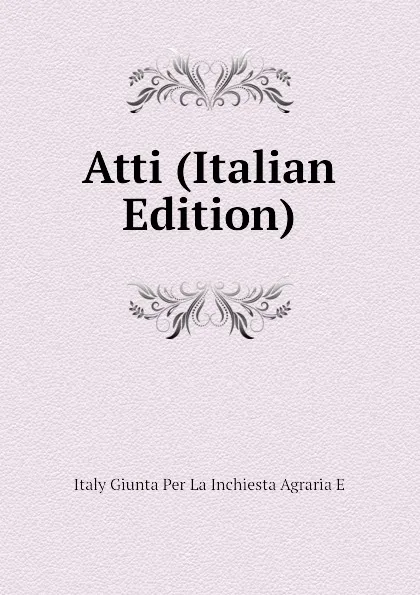 Обложка книги Atti (Italian Edition), Italy Giunta Per La Inchiesta Agraria E