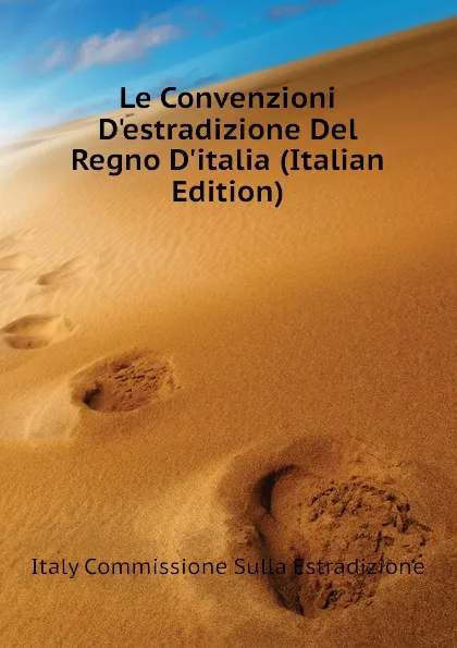 Обложка книги Le Convenzioni D.estradizione Del Regno D.italia (Italian Edition), Italy Commissione Sulla Estradizione