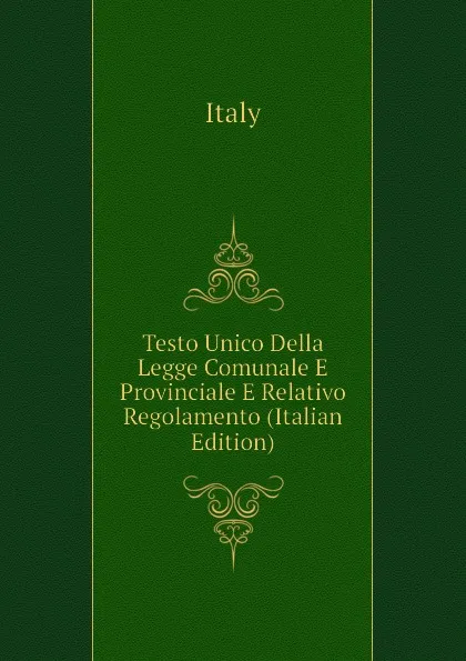 Обложка книги Testo Unico Della Legge Comunale E Provinciale E Relativo Regolamento (Italian Edition), Italy