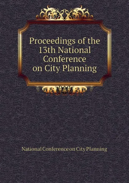 Обложка книги Proceedings of the 13th National Conference on City Planning, National Conference on City Planning