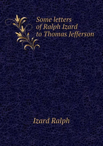 Обложка книги Some letters of Ralph Izard to Thomas Jefferson, Izard Ralph