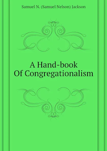 Обложка книги A Hand-book Of Congregationalism, Samuel N. (Samuel Nelson) Jackson