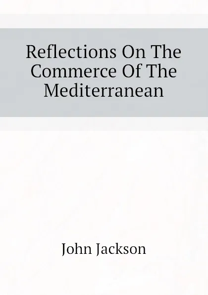 Обложка книги Reflections On The Commerce Of The Mediterranean, John Jackson