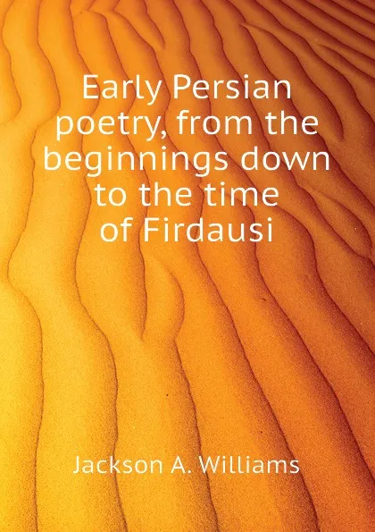 Обложка книги Early Persian poetry, from the beginnings down to the time of Firdausi, Jackson A. Williams