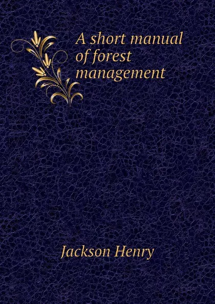 Обложка книги A short manual of forest management, Jackson Henry