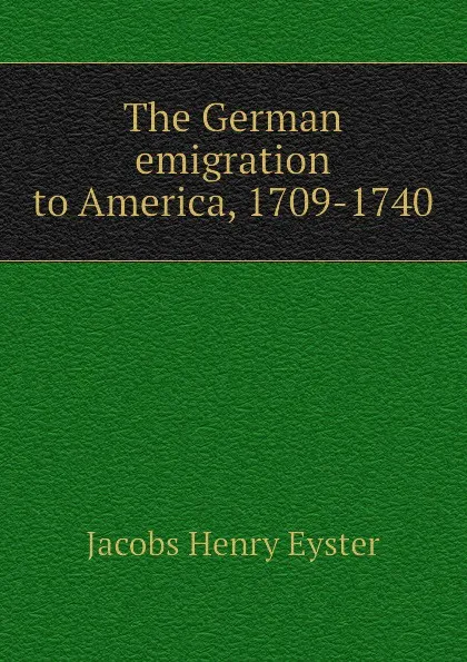 Обложка книги The German emigration to America, 1709-1740, Jacobs Henry Eyster