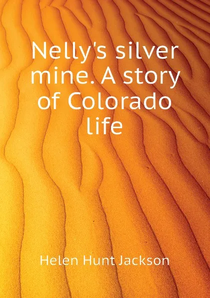 Обложка книги Nelly.s silver mine. A story of Colorado life, Helen Hunt Jackson